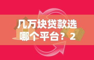 几万块贷款选哪个平台？2023年靠谱借贷渠道分析