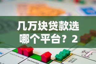几万块贷款选哪个平台？2023年靠谱借贷渠道分析