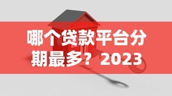 哪个贷款平台分期最多?2023年热门分期方案对比 哪个贷款平台分期最多?2023年热门分期方案对比
