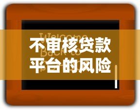 不审核贷款平台的风险有哪些？必看这七大后果！