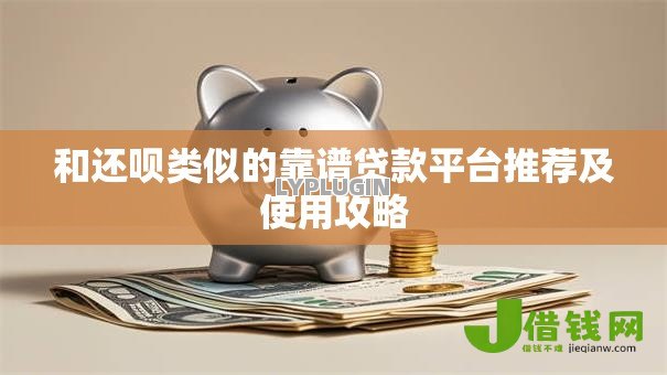 和还呗类似的靠谱贷款平台推荐及使用攻略 和还呗类似的靠谱贷款平台推荐及使用攻略
