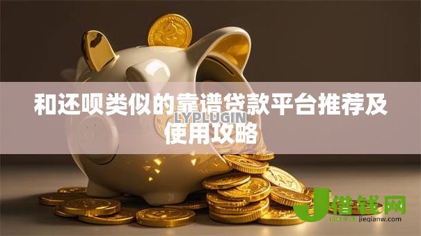 和还呗类似的靠谱贷款平台推荐及使用攻略 和还呗类似的靠谱贷款平台推荐及使用攻略
