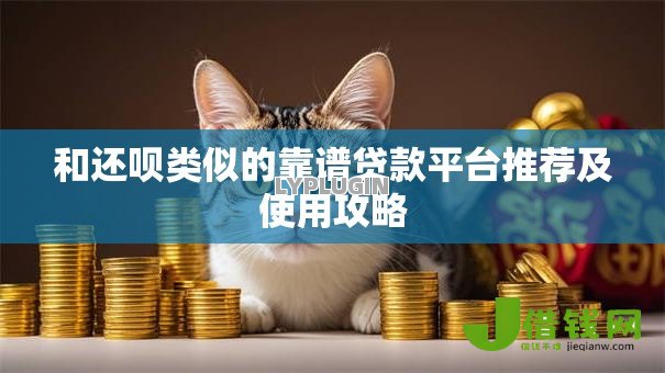 和还呗类似的靠谱贷款平台推荐及使用攻略 和还呗类似的靠谱贷款平台推荐及使用攻略