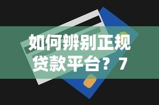 如何辨别正规贷款平台?7个判断技巧必看 如何辨别正规贷款平台?7个判断技巧必看