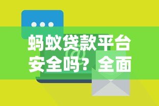 蚂蚁贷款平台安全吗？全面解析其靠谱性与风险防范