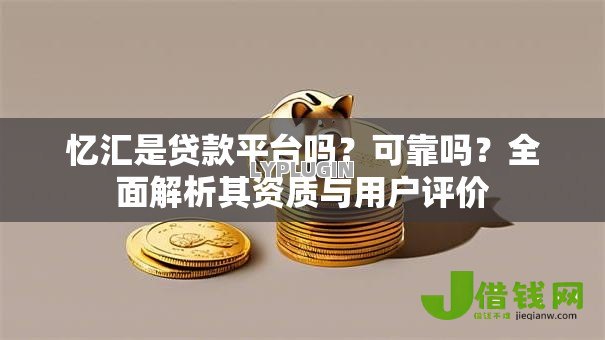 忆汇是贷款平台吗?可靠吗?全面解析其资质与用户评价 忆汇是贷款平台吗?可靠吗?全面解析其资质与用户评价