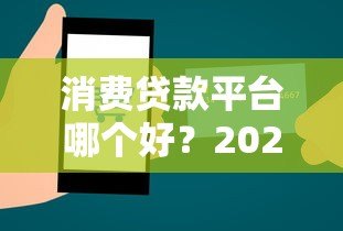 消费贷款平台哪个好?2023年最全选择指南 消费贷款平台哪个好?2023年最全选择指南