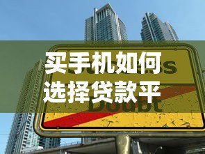 买手机如何选择贷款平台？5大技巧帮你轻松分期