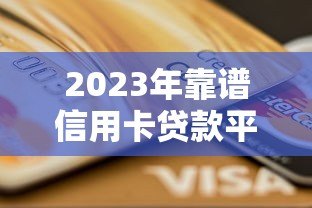 2023年靠谱信用卡贷款平台推荐及申请攻略