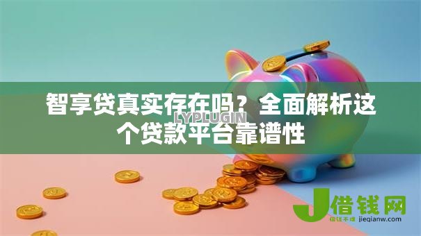 智享贷真实存在吗？全面解析这个贷款平台靠谱性