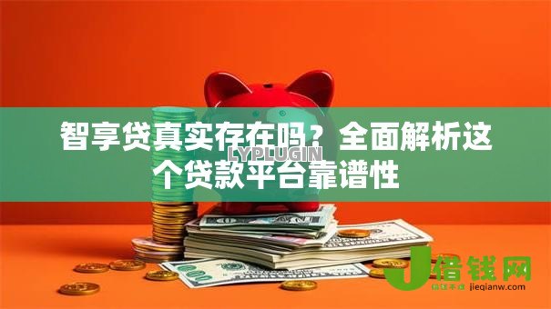 智享贷真实存在吗？全面解析这个贷款平台靠谱性