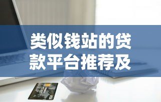 类似钱站的贷款平台推荐及借款全攻略