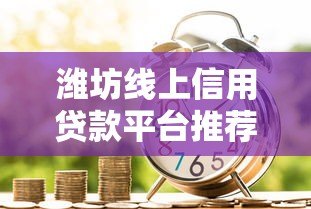 潍坊线上信用贷款平台推荐及申请攻略