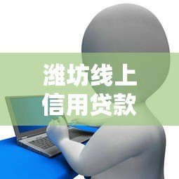 潍坊线上信用贷款平台推荐及申请攻略