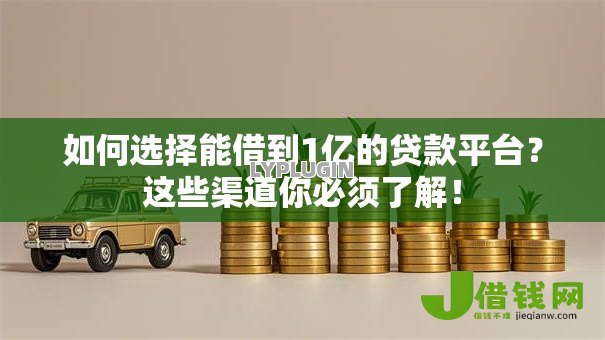 如何选择能借到1亿的贷款平台？这些渠道你必须了解！