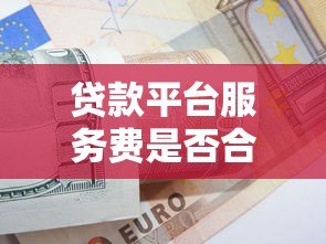贷款平台服务费是否合理？详解收费规则与应对策略