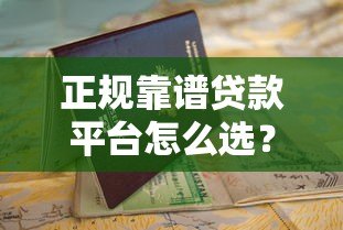 正规靠谱贷款平台怎么选?看完这篇避坑指南就懂了 正规靠谱贷款平台怎么选?看完这篇避坑指南就懂了