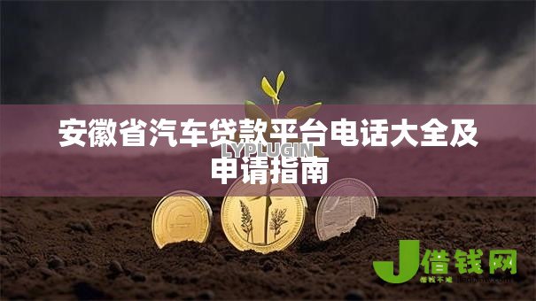 安徽省汽车贷款平台电话大全及申请指南