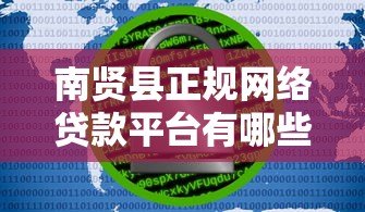 南贤县正规网络贷款平台有哪些？安全借贷必看指南