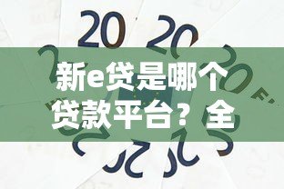 新e贷是哪个贷款平台？全面解析平台背景与产品特点
