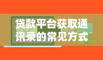 贷款平台获取通讯录的常见方式与风险防范 贷款平台获取通讯录的常见方式与风险防范