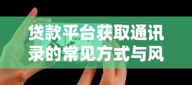 贷款平台获取通讯录的常见方式与风险防范 贷款平台获取通讯录的常见方式与风险防范