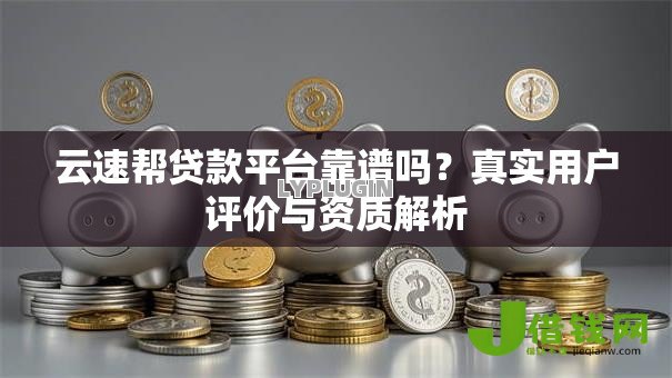 云速帮贷款平台靠谱吗?真实用户评价与资质解析 云速帮贷款平台靠谱吗?真实用户评价与资质解析