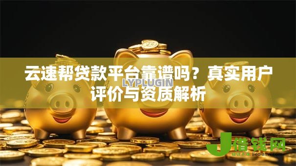 云速帮贷款平台靠谱吗?真实用户评价与资质解析 云速帮贷款平台靠谱吗?真实用户评价与资质解析