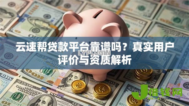 云速帮贷款平台靠谱吗?真实用户评价与资质解析 云速帮贷款平台靠谱吗?真实用户评价与资质解析