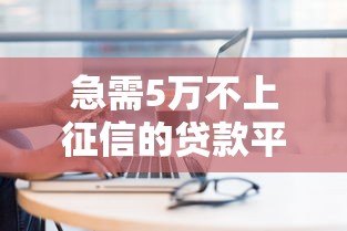 急需5万不上征信的贷款平台有哪些？最新盘点