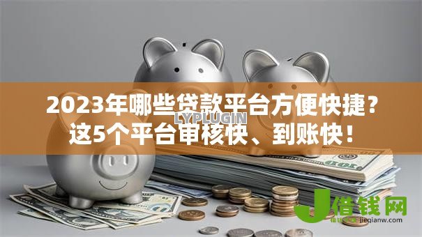 2023年哪些贷款平台方便快捷？这5个平台审核快、到账快！