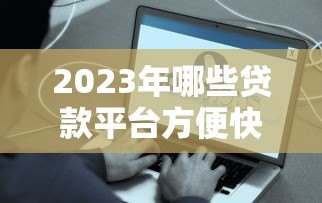 2023年哪些贷款平台方便快捷？这5个平台审核快、到账快！
