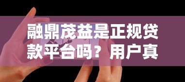 融鼎茂益是正规贷款平台吗?用户真实评价与风险解析 融鼎茂益是正规贷款平台吗?用户真实评价与风险解析