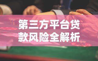 第三方平台贷款风险全解析:避开这些坑才能安心借钱 第三方平台贷款风险全解析:避开这些坑才能安心借钱