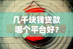 几千块钱贷款哪个平台好？5个靠谱低息平台推荐