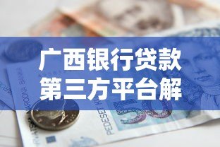广西银行贷款第三方平台解析:流程、优势与注意事项 广西银行贷款第三方平台解析:流程、优势与注意事项