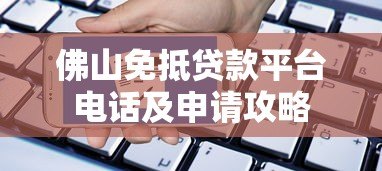 佛山免抵贷款平台电话及申请攻略