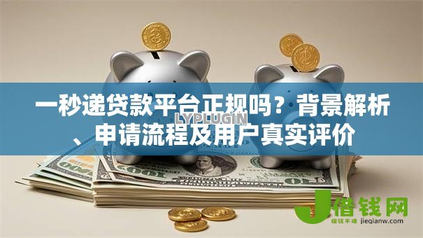 一秒递贷款平台正规吗?背景解析、申请流程及用户真实评价 一秒递贷款平台正规吗?背景解析、申请流程及用户真实评价