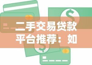 二手交易贷款平台推荐：如何选择最适合的金融方案