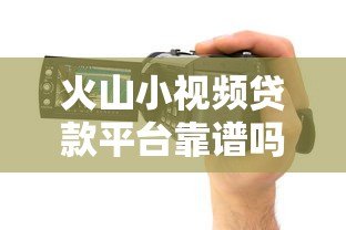 火山小视频贷款平台靠谱吗?实测5大常见渠道 火山小视频贷款平台靠谱吗?实测5大常见渠道