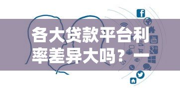 各大贷款平台利率差异大吗？一文帮你全面对比分析