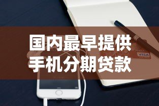 国内最早提供手机分期贷款的平台有哪些？盘点分期购机历史