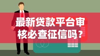 最新贷款平台审核必查征信吗？贷款前必看征信指南