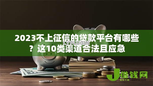 2023不上征信的贷款平台有哪些?这10类渠道合法且应急 2023不上征信的贷款平台有哪些?这10类渠道合法且应急