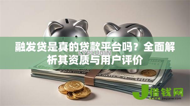 融发贷是真的贷款平台吗？全面解析其资质与用户评价