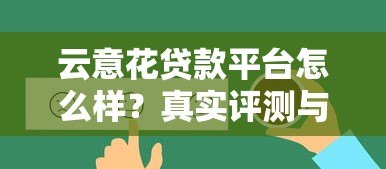 云意花贷款平台怎么样？真实评测与用户反馈解析