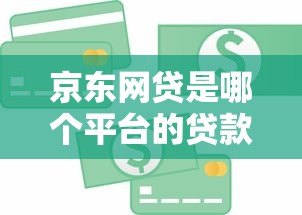 京东网贷是哪个平台的贷款?全面解析京东金融产品 京东网贷是哪个平台的贷款?全面解析京东金融产品