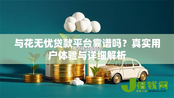 与花无忧贷款平台靠谱吗?真实用户体验与详细解析 与花无忧贷款平台靠谱吗?真实用户体验与详细解析