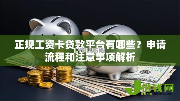 正规工资卡贷款平台有哪些？申请流程和注意事项解析