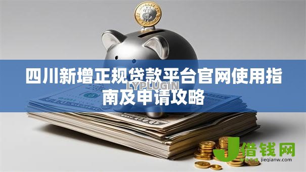 四川新增正规贷款平台官网使用指南及申请攻略